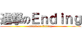 進撃のＥｎｄｉｎｇ (attack on Ending)