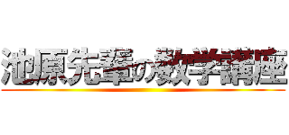 池原先輩の数学講座 ()