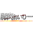 豚肉おいひー (牛もおいしいけどw)