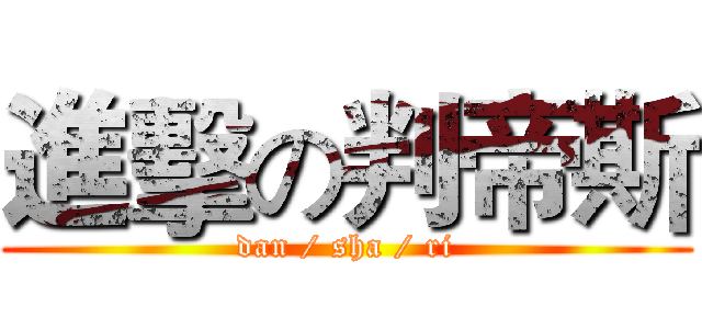 進擊の判帝斯 (dan / sha / ri)