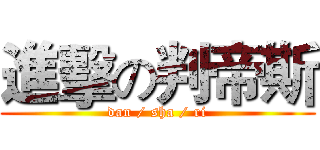 進擊の判帝斯 (dan / sha / ri)