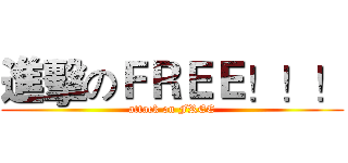 進擊のＦＲＥＥ！！！ (attack on FREE)