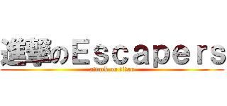 進撃のＥｓｃａｐｅｒｓ (attack on titan)