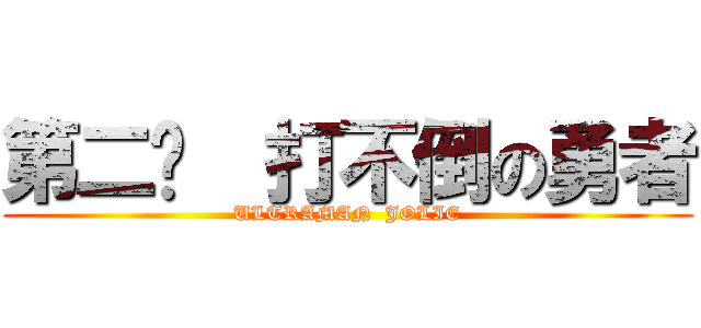 第二话  打不倒の勇者 (ULTRAMAN  JOLIE)