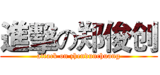 進擊の郑俊创 (attack on zhendunchuang)
