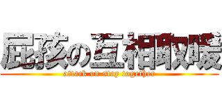 屁孩の互相取暖 (attack on stay together)