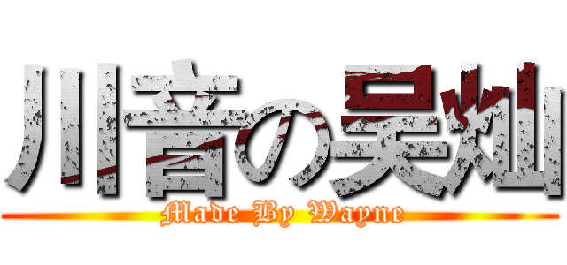 川音の吴灿 ( Made By Wayne)