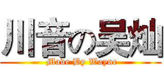 川音の吴灿 ( Made By Wayne)