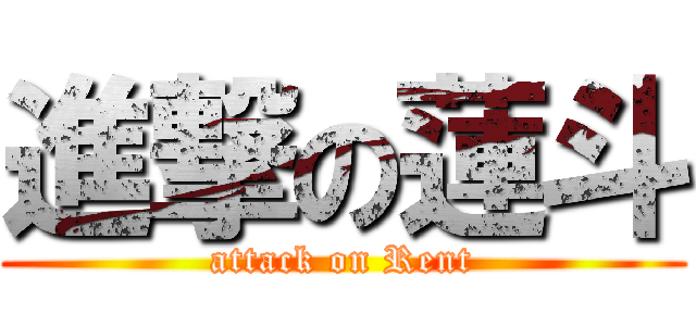 進撃の蓮斗 (attack on Rent)