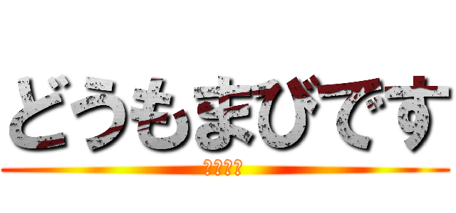 どうもまびです (自己紹介)