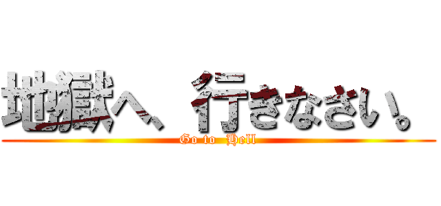 地獄へ、行きなさい。 (Go to  Hell)