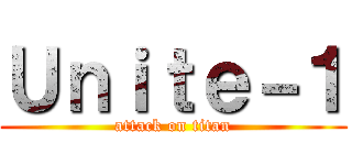 Ｕｎｉｔｅ－１ (attack on titan)