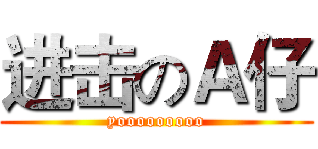 进击のＡ仔 (yooooooooo)