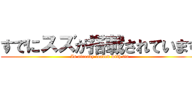 すでにスズが搭載されています (Is already loaded with tin)