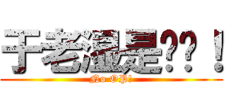 于老湿是伪饭！ (No OP!)