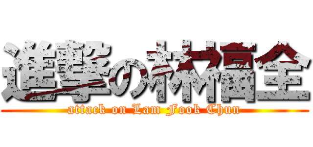 進撃の林福全 (attack on Lam Fook Chun)