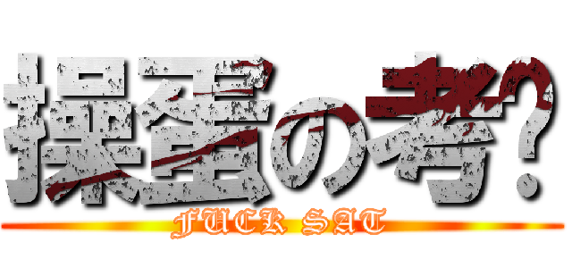 操蛋の考试 (FUCK SAT)