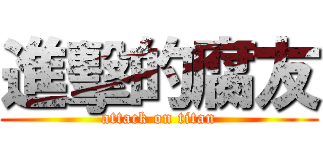 進擊的腐友 (attack on titan)