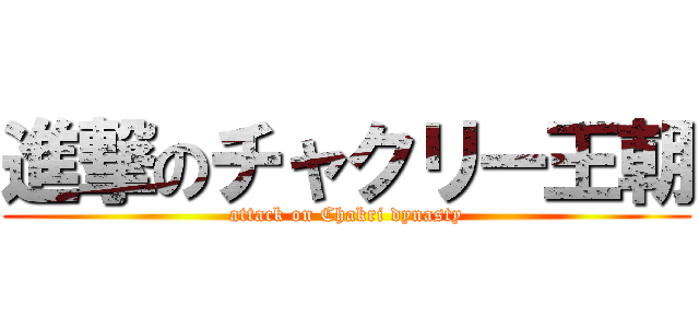 進撃のチャクリー王朝 (attack on Chakri dynasty)