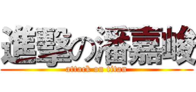 進擊の潘嘉峻 (attack on titan)