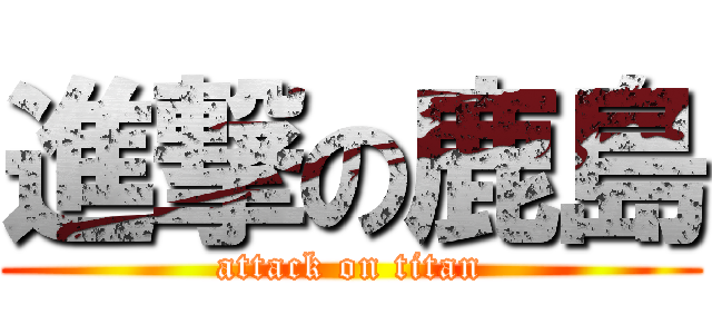 進撃の鹿島 (attack on titan)