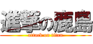 進撃の鹿島 (attack on titan)