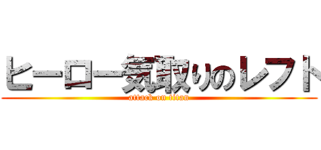 ヒーロー気取りのレフト (attack on titan)