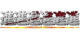 進進進進進進 (attack on titan)
