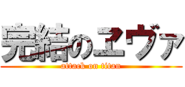 完結のヱヴァ (attack on titan)