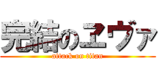 完結のヱヴァ (attack on titan)