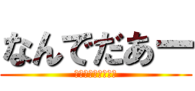 なんでだあー (ｲﾔｱｱｱｱｱｱｱ)