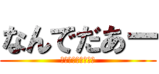 なんでだあー (ｲﾔｱｱｱｱｱｱｱ)