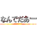 なんでだあー (ｲﾔｱｱｱｱｱｱｱ)