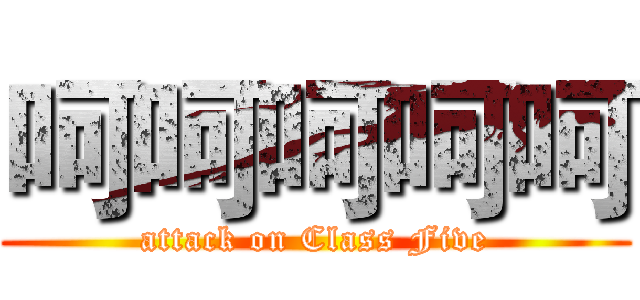 呵呵呵呵呵 (attack on Class Five)
