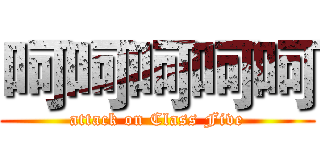 呵呵呵呵呵 (attack on Class Five)