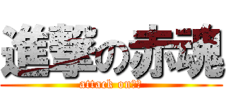 進撃の赤魂 (attack onㄑㄏ)