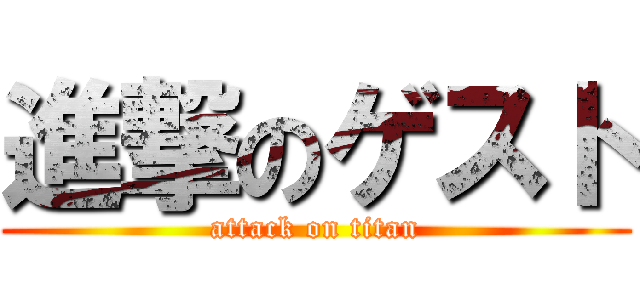 進撃のゲスト (attack on titan)