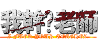 我幹你老師 (I FUCK YOUR TEACHER)