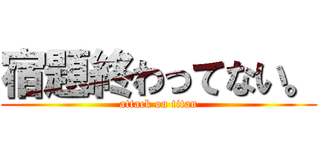宿題終わってない。 (attack on titan)