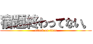 宿題終わってない。 (attack on titan)