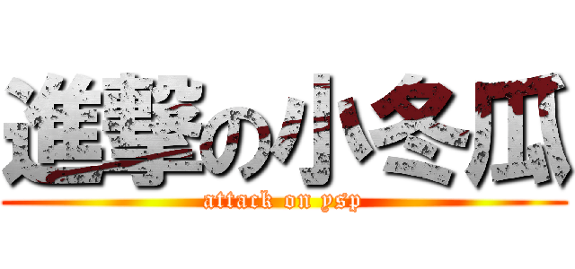 進撃の小冬瓜 (attack on ysp)