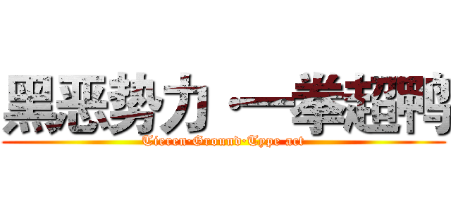 黑恶势力·一拳超鸭 (Tieren·Ground·Type act)