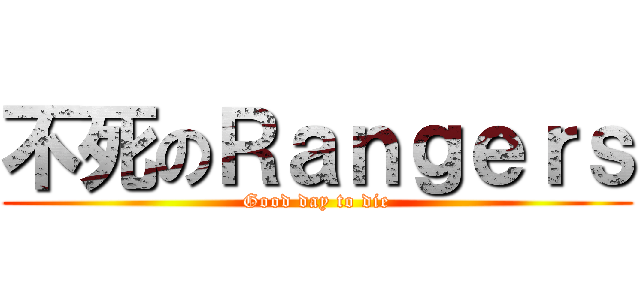 不死のＲａｎｇｅｒｓ (Good day to die)