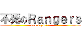 不死のＲａｎｇｅｒｓ (Good day to die)