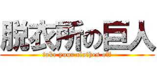 脱衣所の巨人 (take your clothes off)