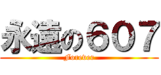 永遠の６０７ (Forever)