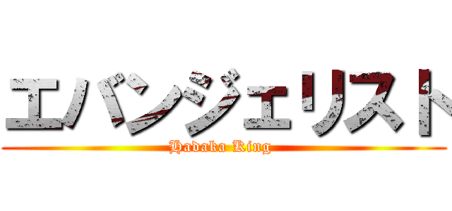 エバンジェリスト (Hadaka King )