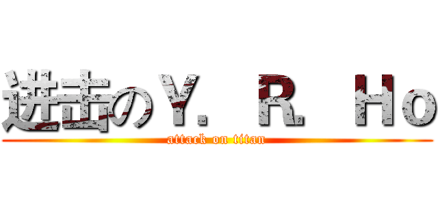 进击のＹ．Ｒ．Ｈｏ (attack on titan)