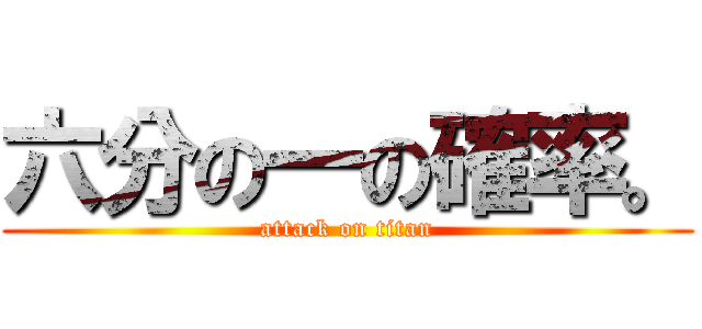 六分の一の確率。 (attack on titan)