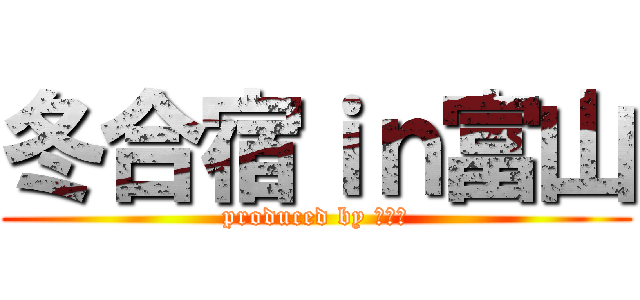 冬合宿ｉｎ富山 (produced by パせり)